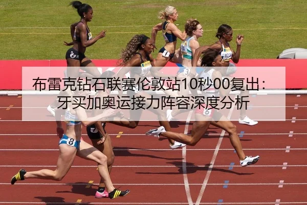 布雷克钻石联赛伦敦站10秒00复出：牙买加奥运接力阵容深度分析